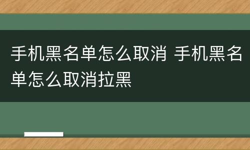 手机黑名单怎么取消 手机黑名单怎么取消拉黑