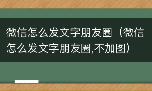 微信怎么发文字朋友圈（微信怎么发文字朋友圈,不加图）