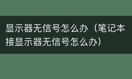 显示器无信号怎么办（笔记本接显示器无信号怎么办）