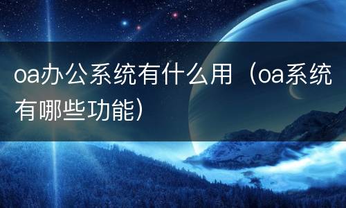 oa办公系统有什么用（oa系统有哪些功能）