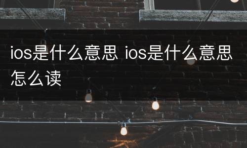 ios是什么意思 ios是什么意思怎么读