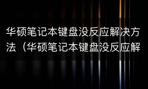 华硕笔记本键盘没反应解决方法（华硕笔记本键盘没反应解决方法视频）