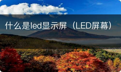 什么是led显示屏（LED屏幕）