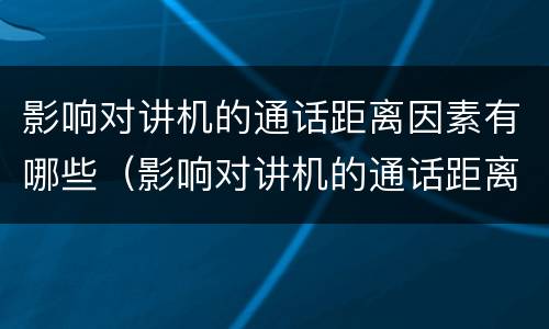 影响对讲机的通话距离因素有哪些（影响对讲机的通话距离因素有哪些原因）