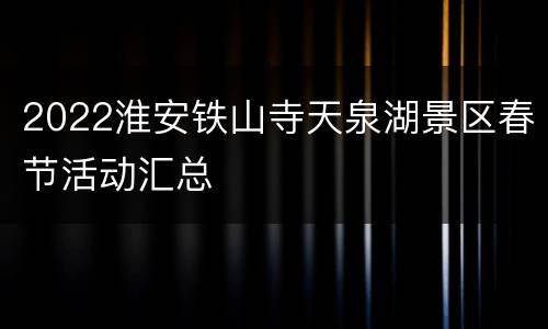 2022淮安铁山寺天泉湖景区春节活动汇总