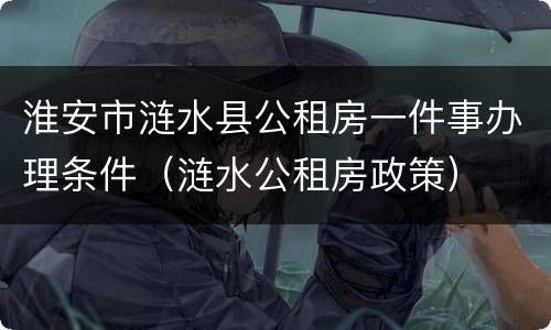 淮安市涟水县公租房一件事办理条件（涟水公租房政策）