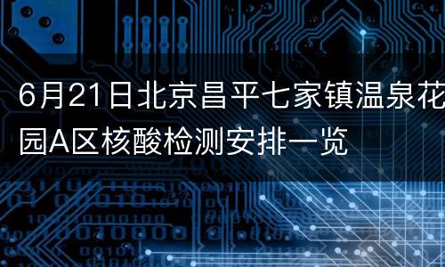 6月21日北京昌平七家镇温泉花园A区核酸检测安排一览