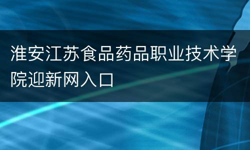 淮安江苏食品药品职业技术学院迎新网入口