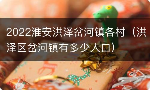 2022淮安洪泽岔河镇各村（洪泽区岔河镇有多少人口）