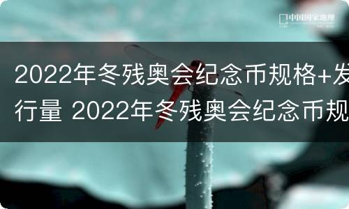 2022年冬残奥会纪念币规格+发行量 2022年冬残奥会纪念币规格 发行量多少枚