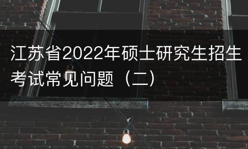 江苏省2022年硕士研究生招生考试常见问题（二）