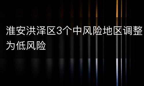 淮安洪泽区3个中风险地区调整为低风险