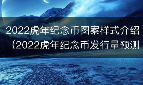 2022虎年纪念币图案样式介绍（2022虎年纪念币发行量预测）