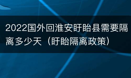 2022国外回淮安盱眙县需要隔离多少天（盱眙隔离政策）