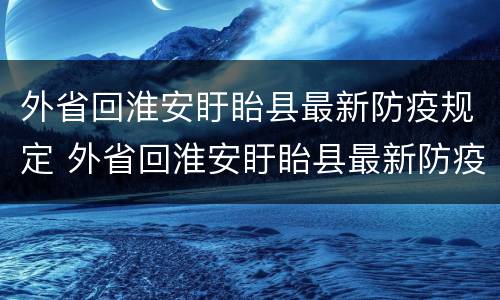 外省回淮安盱眙县最新防疫规定 外省回淮安盱眙县最新防疫规定政策