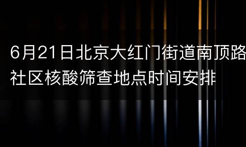 6月21日北京大红门街道南顶路社区核酸筛查地点时间安排