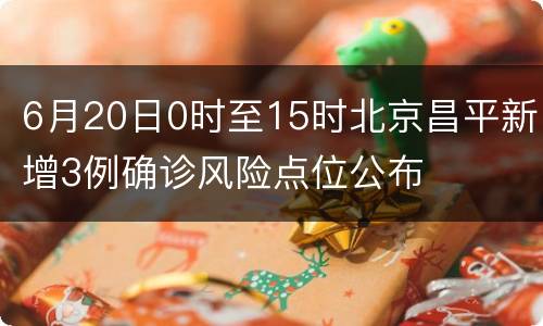 6月20日0时至15时北京昌平新增3例确诊风险点位公布