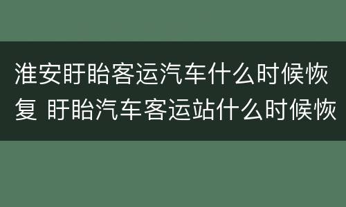 淮安盱眙客运汽车什么时候恢复 盱眙汽车客运站什么时候恢复