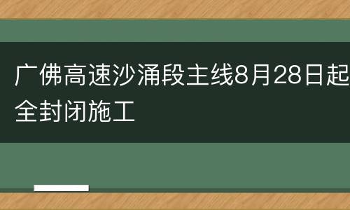 广佛高速沙涌段主线8月28日起全封闭施工