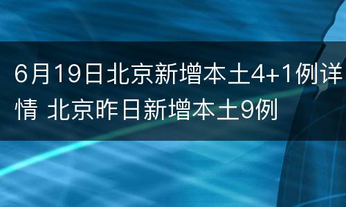 6月19日北京新增本土4+1例详情 北京昨日新增本土9例