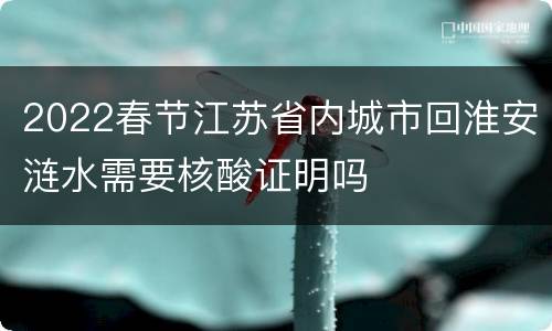 2022春节江苏省内城市回淮安涟水需要核酸证明吗