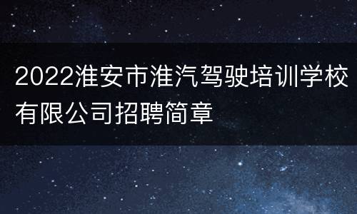 2022淮安市淮汽驾驶培训学校有限公司招聘简章