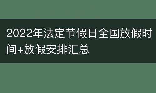 2022年法定节假日全国放假时间+放假安排汇总