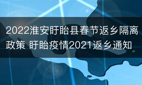 2022淮安盱眙县春节返乡隔离政策 盱眙疫情2021返乡通知