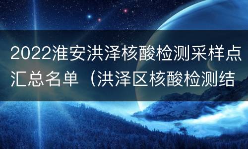 2022淮安洪泽核酸检测采样点汇总名单（洪泽区核酸检测结果查询）