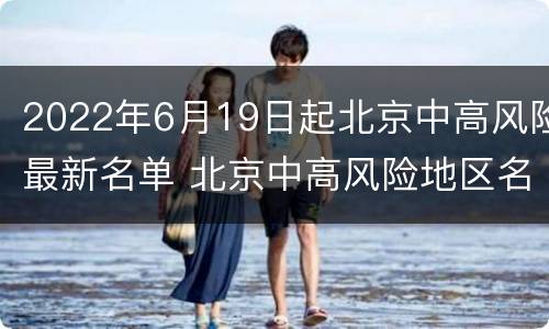 2022年6月19日起北京中高风险最新名单 北京中高风险地区名单最新更新