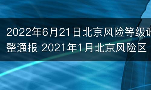 2022年6月21日北京风险等级调整通报 2021年1月北京风险区