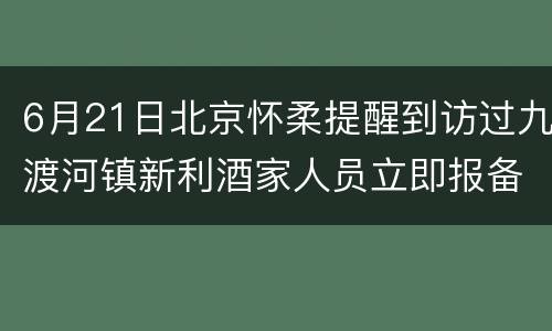 6月21日北京怀柔提醒到访过九渡河镇新利酒家人员立即报备