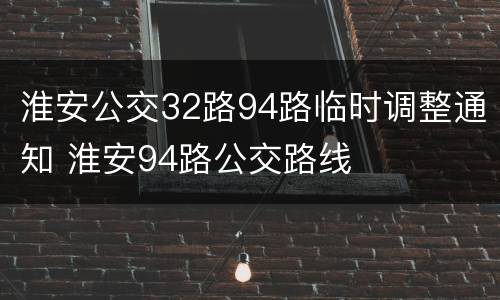 淮安公交32路94路临时调整通知 淮安94路公交路线