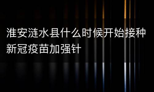 淮安涟水县什么时候开始接种新冠疫苗加强针