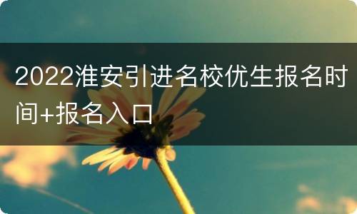 2022淮安引进名校优生报名时间+报名入口