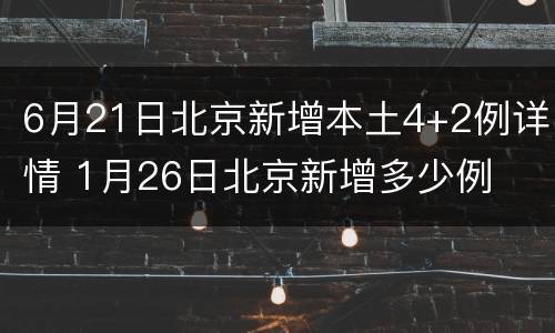 6月21日北京新增本土4+2例详情 1月26日北京新增多少例