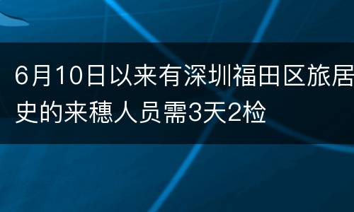 6月10日以来有深圳福田区旅居史的来穗人员需3天2检