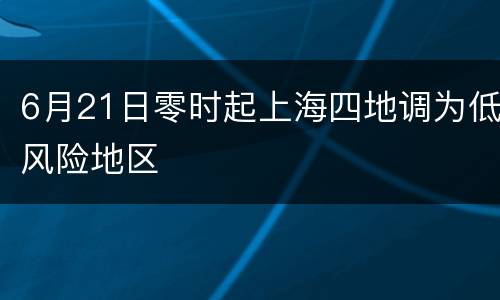 6月21日零时起上海四地调为低风险地区