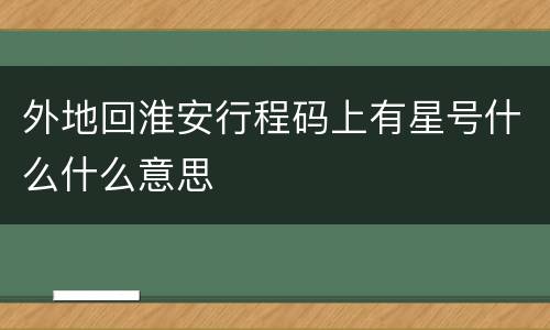 外地回淮安行程码上有星号什么什么意思