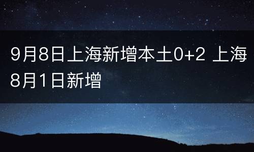 9月8日上海新增本土0+2 上海8月1日新增