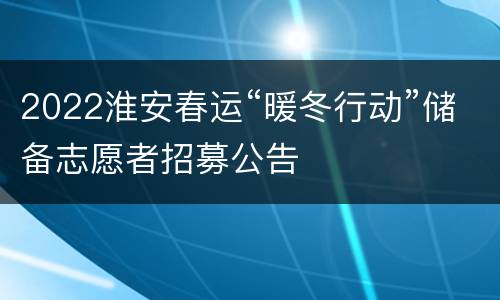 2022淮安春运“暖冬行动”储备志愿者招募公告