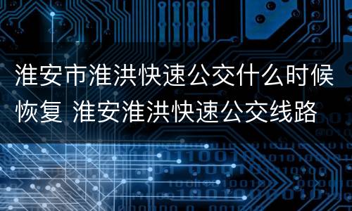 淮安市淮洪快速公交什么时候恢复 淮安淮洪快速公交线路