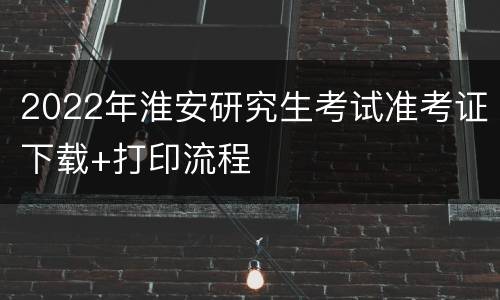 2022年淮安研究生考试准考证下载+打印流程