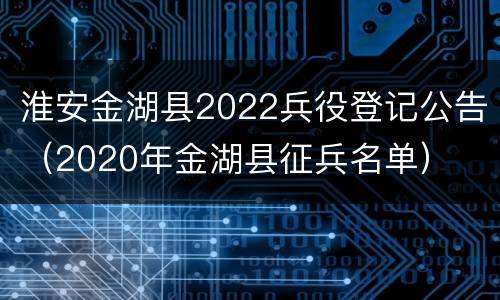 淮安金湖县2022兵役登记公告（2020年金湖县征兵名单）