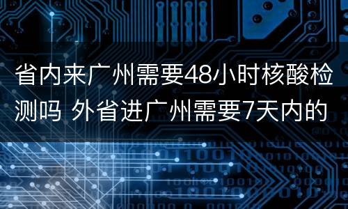 省内来广州需要48小时核酸检测吗 外省进广州需要7天内的核酸检测报告