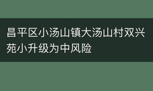 昌平区小汤山镇大汤山村双兴苑小升级为中风险