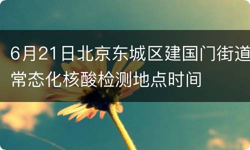 6月21日北京东城区建国门街道常态化核酸检测地点时间