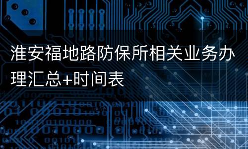 淮安福地路防保所相关业务办理汇总+时间表