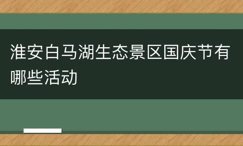 淮安白马湖生态景区国庆节有哪些活动