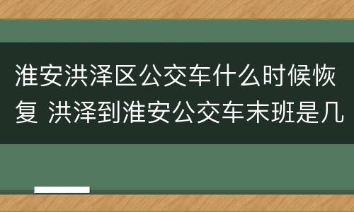 淮安洪泽区公交车什么时候恢复 洪泽到淮安公交车末班是几点